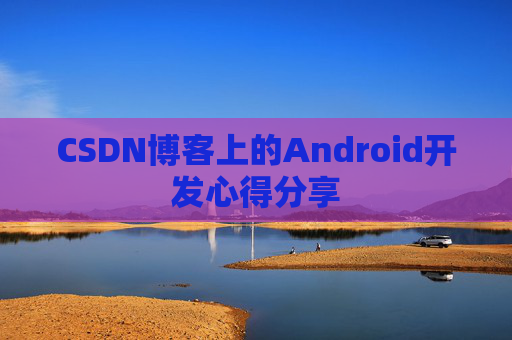 CSDN博客上的Android开发心得分享